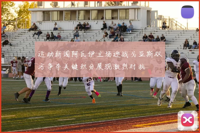 运动新闻阿瓦伊主场迎战戈亚斯双方争夺关键积分展现激烈对抗