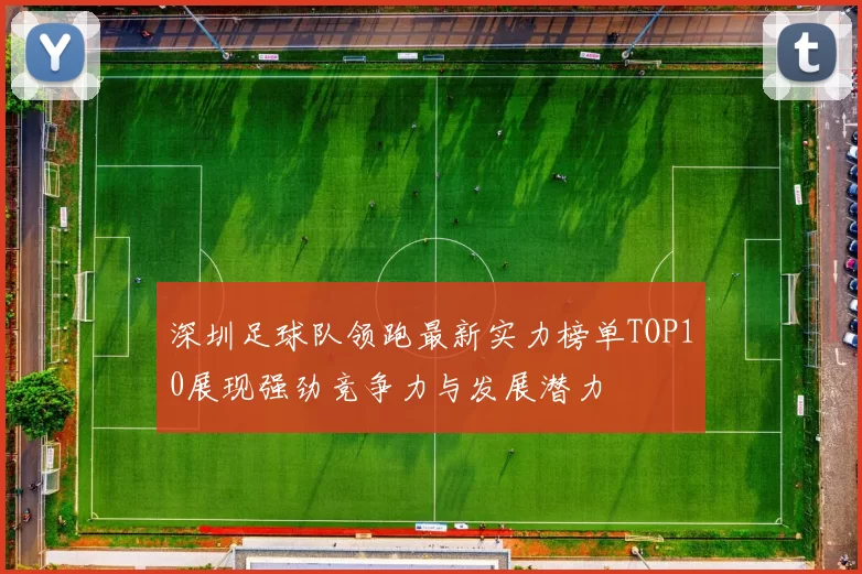 深圳足球队领跑最新实力榜单TOP10展现强劲竞争力与发展潜力