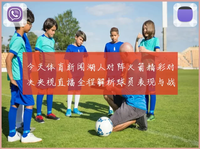 今天体育新闻湖人对阵火箭精彩对决央视直播全程解析球员表现与战术布局