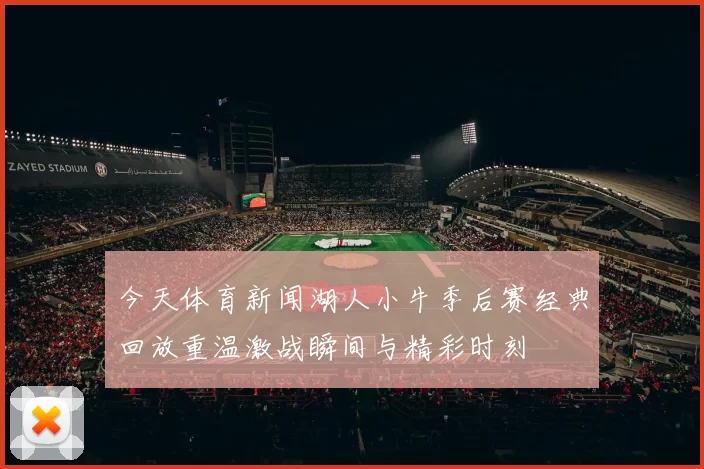 今天体育新闻湖人小牛季后赛经典回放重温激战瞬间与精彩时刻